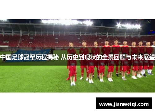 中国足球冠军历程揭秘 从历史到现状的全景回顾与未来展望