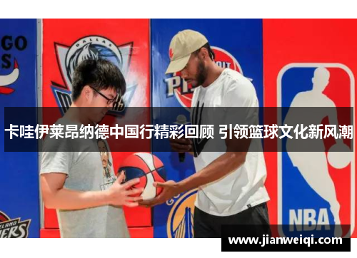 卡哇伊莱昂纳德中国行精彩回顾 引领篮球文化新风潮