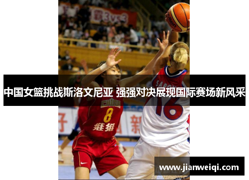 中国女篮挑战斯洛文尼亚 强强对决展现国际赛场新风采
