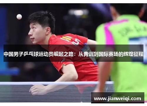 中国男子乒乓球运动员崛起之路：从青训到国际赛场的辉煌征程