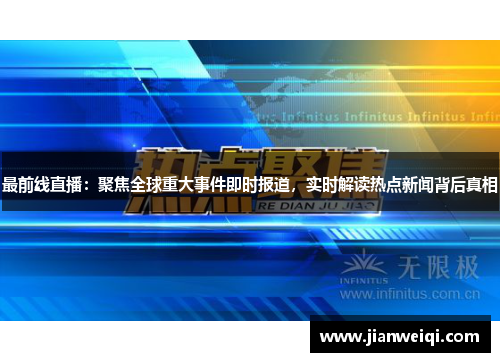 最前线直播：聚焦全球重大事件即时报道，实时解读热点新闻背后真相