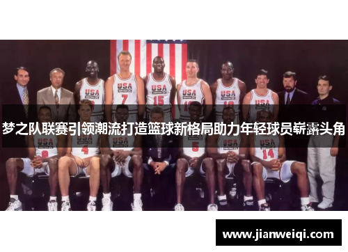 梦之队联赛引领潮流打造篮球新格局助力年轻球员崭露头角